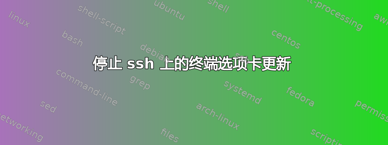 停止 ssh 上的终端选项卡更新