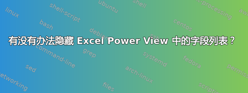 有没有办法隐藏 Excel Power View 中的字段列表？