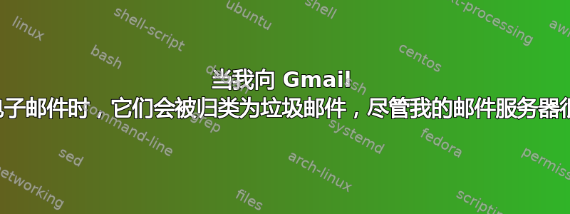 当我向 Gmail 发送电子邮件时，它们会被归类为垃圾邮件，尽管我的邮件服务器很完美