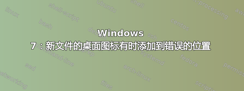 Windows 7：新文件的桌面图标有时添加到错误的位置