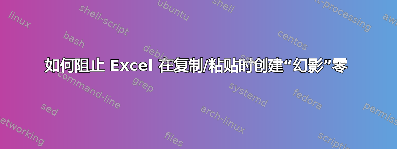 如何阻止 Excel 在复制/粘贴时创建“幻影”零