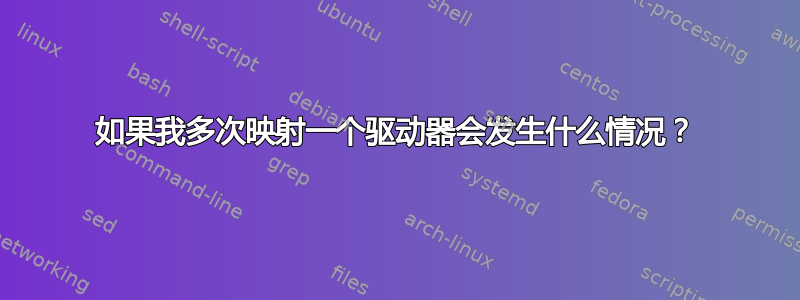 如果我多次映射一个驱动器会发生什么情况？