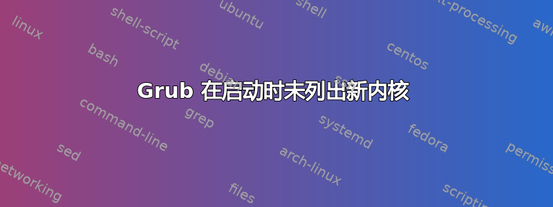 Grub 在启动时未列出新内核