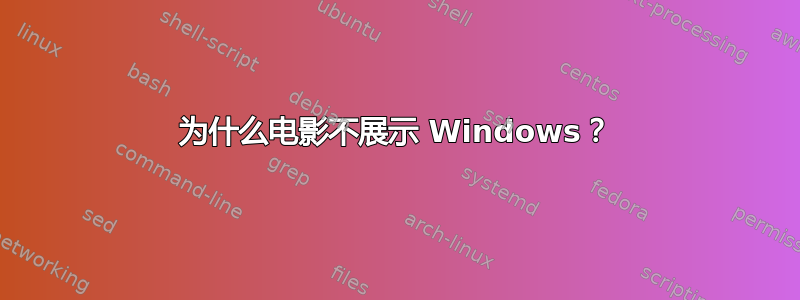 为什么电影不展示 Windows？