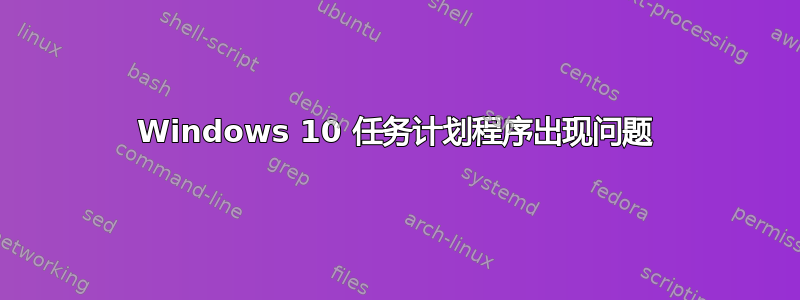 Windows 10 任务计划程序出现问题