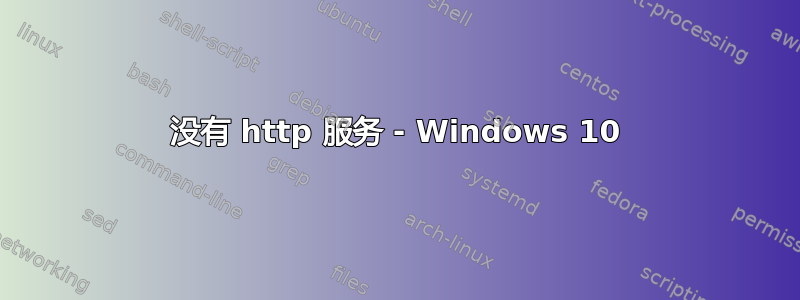 没有 http 服务 - Windows 10