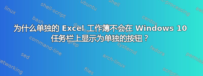 为什么单独的 Excel 工作簿不会在 Windows 10 任务栏上显示为单独的按钮？