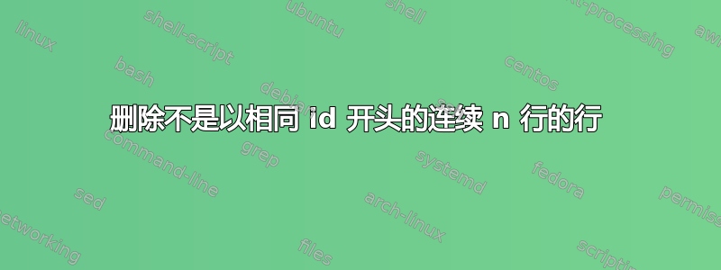 删除不是以相同 id 开头的连续 n 行的行