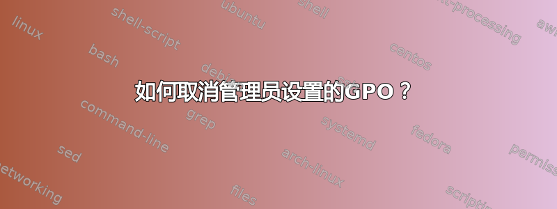 如何取消管理员设置的GPO？