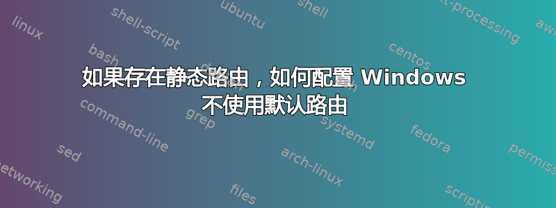 如果存在静态路由，如何配置 Windows 不使用默认路由