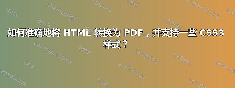 如何准确地将 HTML 转换为 PDF，并支持一些 CSS3 样式？