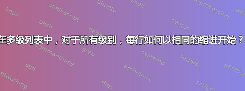 在多级列表中，对于所有级别，每行如何以相同的缩进开始？