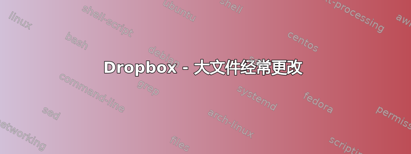 Dropbox - 大文件经常更改