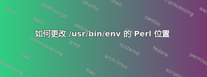 如何更改 /usr/bin/env 的 Perl 位置