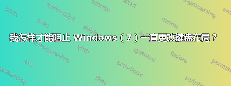 我怎样才能阻止 Windows（7）一直更改键盘布局？