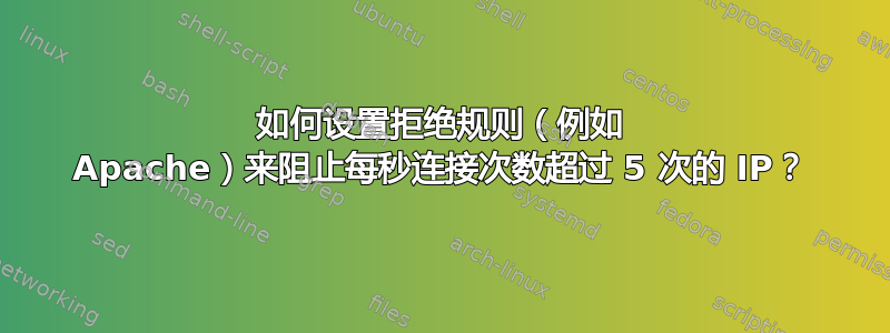 如何设置拒绝规则（例如 Apache）来阻止每秒连接次数超过 5 次的 IP？