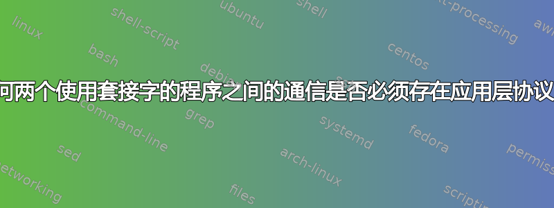 任何两个使用套接字的程序之间的通信是否必须存在应用层协议？