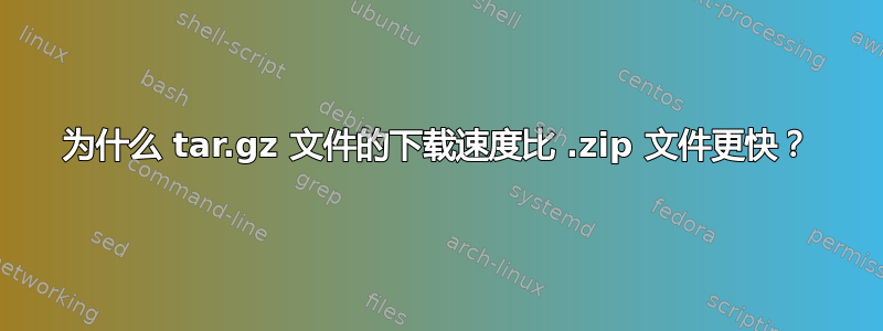 为什么 tar.gz 文件的下载速度比 .zip 文件更快？