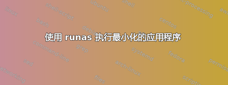 使用 runas 执行最小化的应用程序