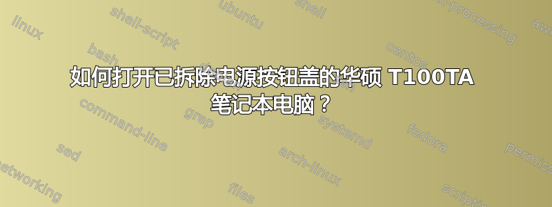 如何打开已拆除电源按钮盖的华硕 T100TA 笔记本电脑？