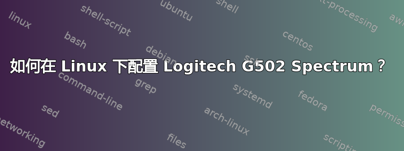 如何在 Linux 下配置 Logitech G502 Spectrum？