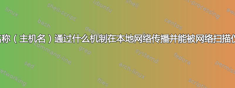 计算机名称（主机名）通过什么机制在本地网络传播并能被网络扫描仪读取？