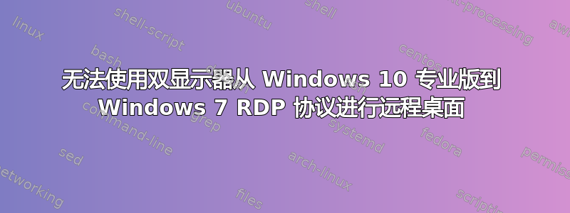 无法使用双显示器从 Windows 10 专业版到 Windows 7 RDP 协议进行远程桌面