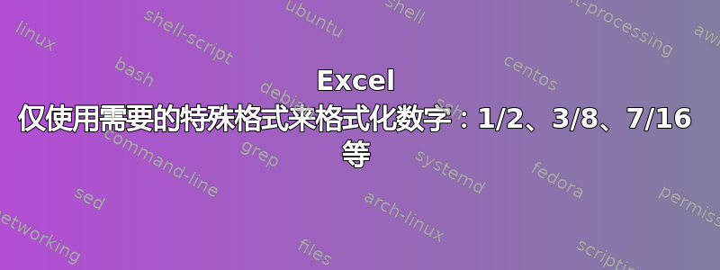 Excel 仅使用需要的特殊格式来格式化数字：1/2、3/8、7/16 等