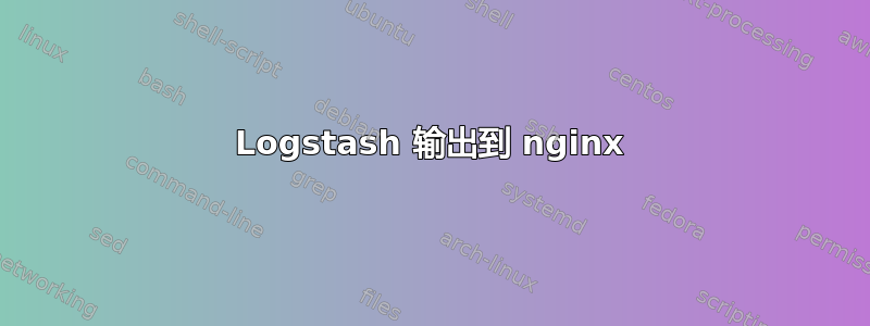 Logstash 输出到 nginx