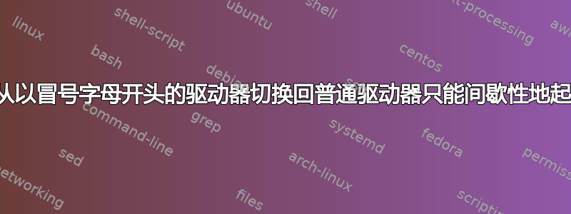 为什么从以冒号字母开头的驱动器切换回普通驱动器只能间歇性地起作用？