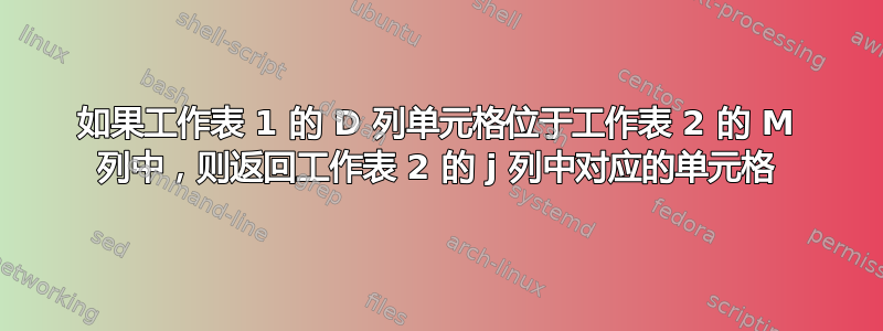 如果工作表 1 的 D 列单元格位于工作表 2 的 M 列中，则返回工作表 2 的 j 列中对应的单元格