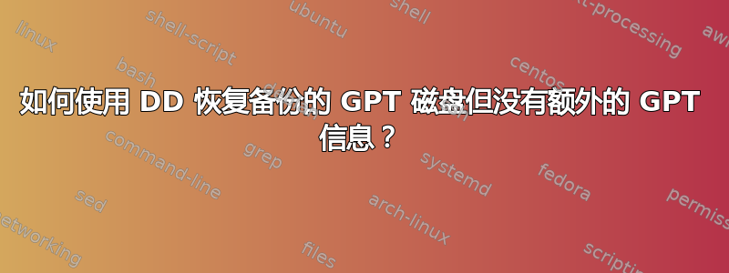 如何使用 DD 恢复备份的 GPT 磁盘但没有额外的 GPT 信息？