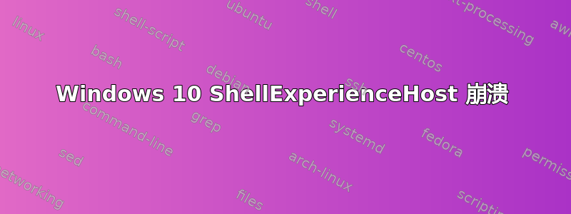 Windows 10 ShellExperienceHost 崩溃