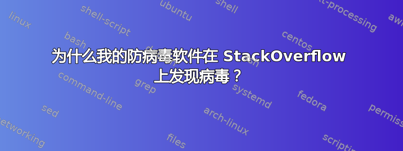 为什么我的防病毒软件在 StackOverflow 上发现病毒？