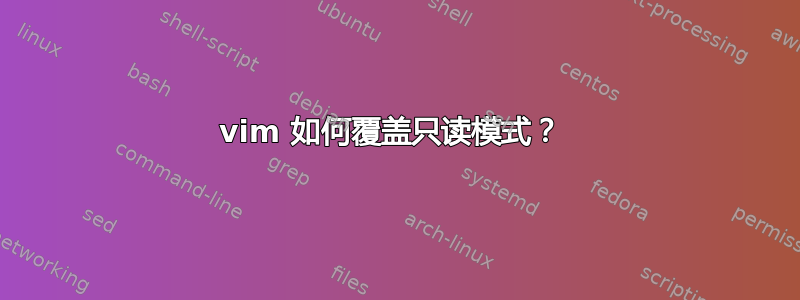 vim 如何覆盖只读模式？ 