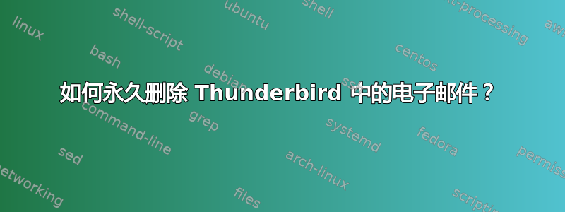 如何永久删除 Thunderbird 中的电子邮件？