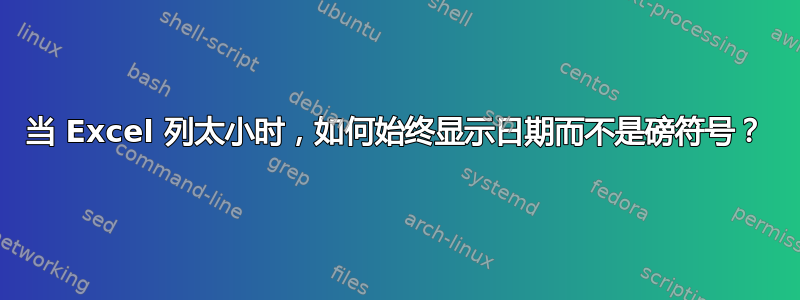 当 Excel 列太小时，如何始终显示日期而不是磅符号？