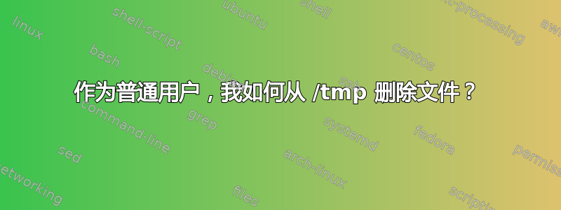 作为普通用户，我如何从 /tmp 删除文件？