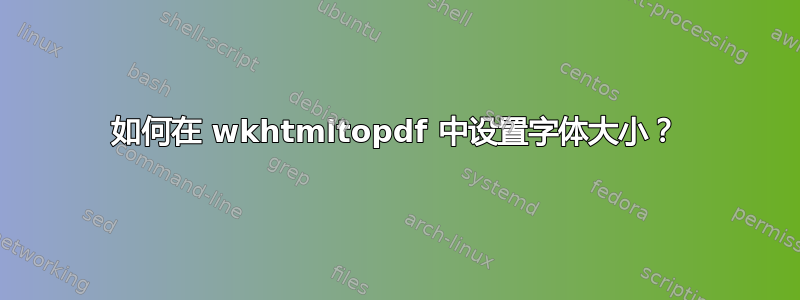 如何在 wkhtmltopdf 中设置字体大小？