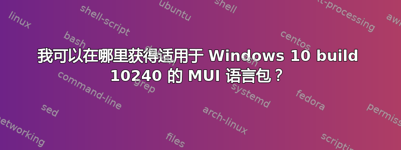 我可以在哪里获得适用于 Windows 10 build 10240 的 MUI 语言包？