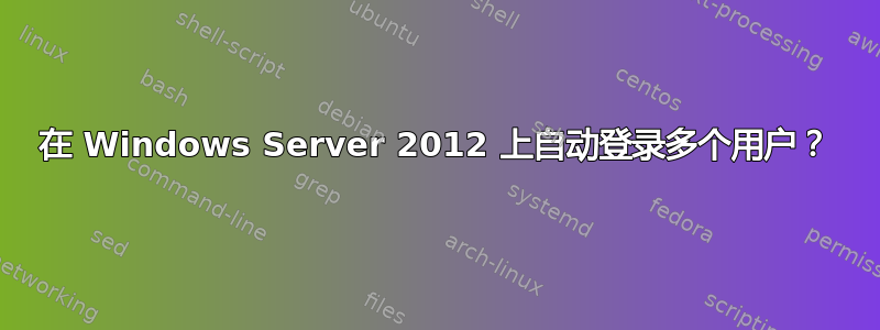 在 Windows Server 2012 上自动登录多个用户？