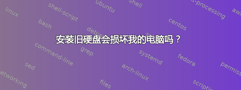 安装旧硬盘会损坏我的电脑吗？