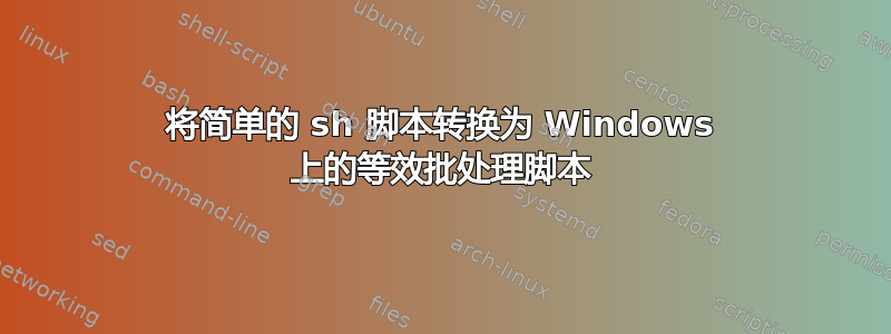 将简单的 sh 脚本转换为 Windows 上的等效批处理脚本