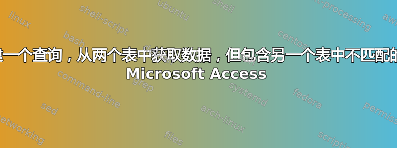 如何创建一个查询，从两个表中获取数据，但包含另一个表中不匹配的记录？ Microsoft Access