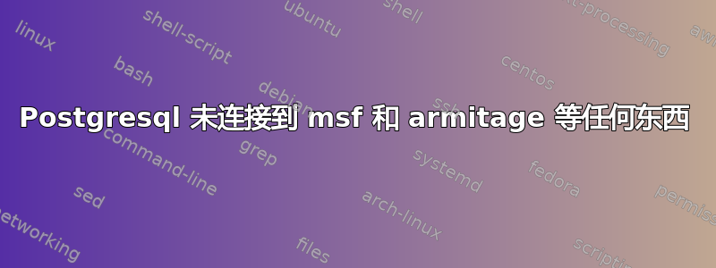 Postgresql 未连接到 msf 和 armitage 等任何东西