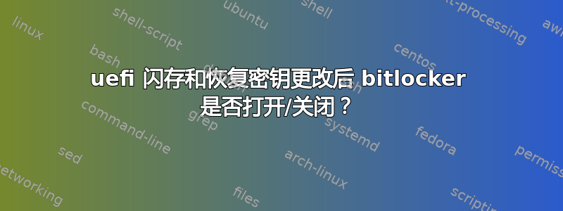 uefi 闪存和恢复密钥更改后 bitlocker 是否打开/关闭？