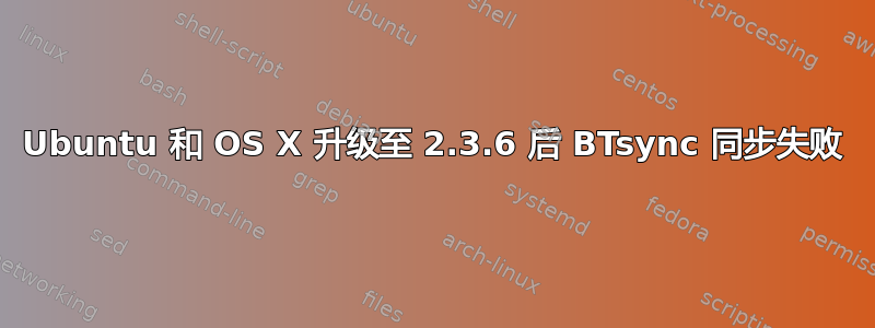 Ubuntu 和 OS X 升级至 2.3.6 后 BTsync 同步失败