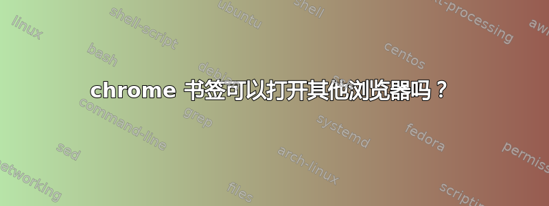 chrome 书签可以打开其他浏览器吗？