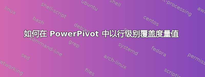 如何在 PowerPivot 中以行级别覆盖度量值