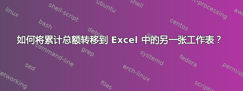 如何将累计总额转移到 Excel 中的另一张工作表？